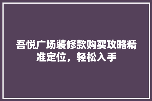 吾悦广场装修款购买攻略精准定位，轻松入手