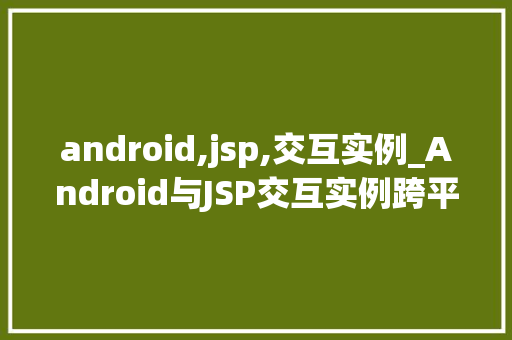 android,jsp,交互实例_Android与JSP交互实例跨平台开发的最佳方法