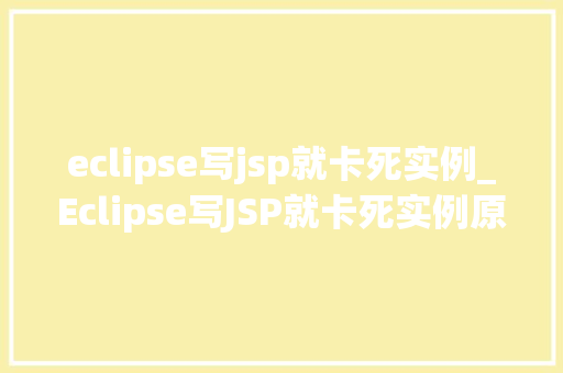 eclipse写jsp就卡死实例_Eclipse写JSP就卡死实例原因分析及解决方法
