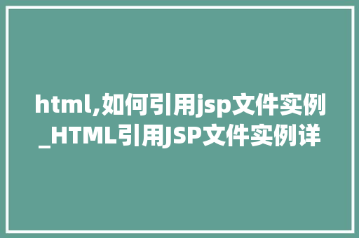 html,如何引用jsp文件实例_HTML引用JSP文件实例详解轻松实现页面跳转与内容共享