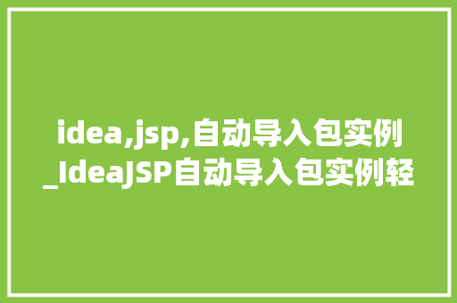 idea,jsp,自动导入包实例_IdeaJSP自动导入包实例轻松提高开发效率的方法