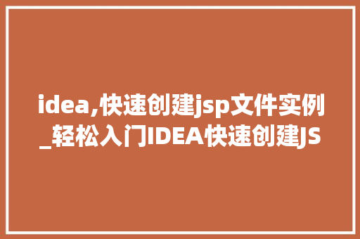 idea,快速创建jsp文件实例_轻松入门IDEA快速创建JSP文件实例全攻略