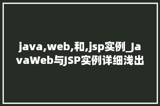 java,web,和,jsp实例_JavaWeb与JSP实例详细浅出，实战