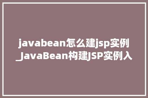 javabean怎么建jsp实例_JavaBean构建JSP实例入门到精通指南
