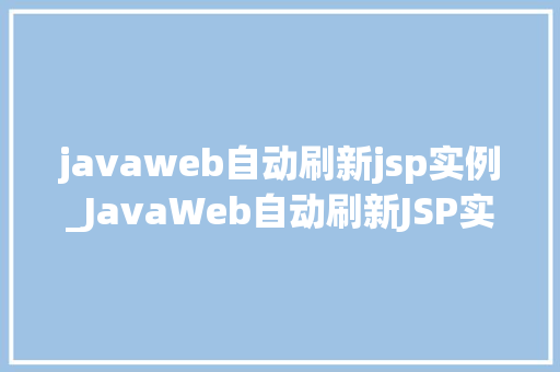 javaweb自动刷新jsp实例_JavaWeb自动刷新JSP实例实现动态更新数据的秘密武器