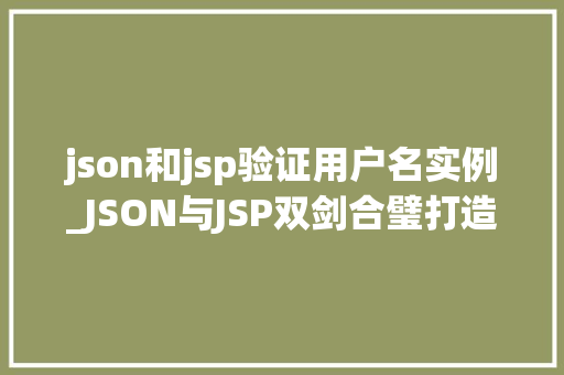 json和jsp验证用户名实例_JSON与JSP双剑合璧打造高效用户名验证实例
