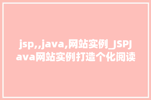 jsp,,java,网站实例_JSPJava网站实例打造个化阅读体验