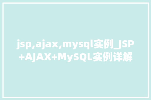 jsp,ajax,mysql实例_JSP+AJAX+MySQL实例详解打造高效互动网站