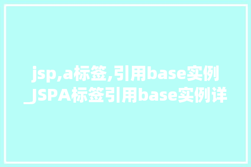 jsp,a标签,引用base实例_JSPA标签引用base实例详细浅出掌握基础用法