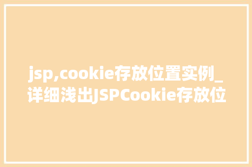 jsp,cookie存放位置实例_详细浅出JSPCookie存放位置实例网页中那些甜蜜的小秘密