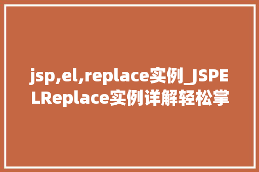 jsp,el,replace实例_JSPELReplace实例详解轻松掌握替换功能