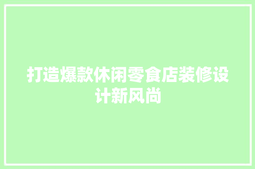 打造爆款休闲零食店装修设计新风尚