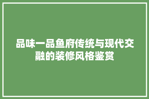 品味一品鱼府传统与现代交融的装修风格鉴赏