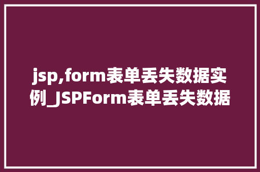 jsp,form表单丢失数据实例_JSPForm表单丢失数据实例原因分析及解决方法