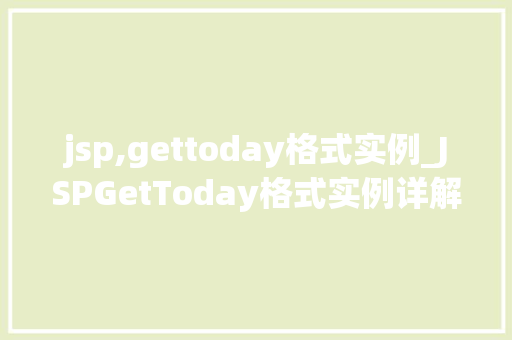 jsp,gettoday格式实例_JSPGetToday格式实例详解如何轻松获取今日日期