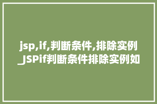 jsp,if,判断条件,排除实例_JSPif判断条件排除实例如何让你的代码更健壮