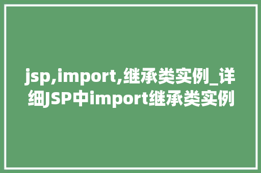 jsp,import,继承类实例_详细JSP中import继承类实例的方法与应用