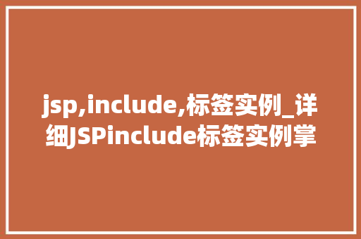 jsp,include,标签实例_详细JSPinclude标签实例掌握页面复用利器