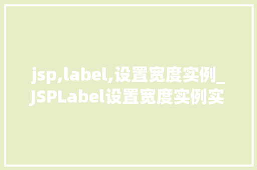 jsp,label,设置宽度实例_JSPLabel设置宽度实例实战与方法分享