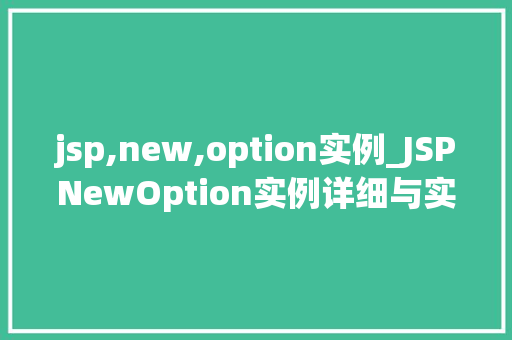 jsp,new,option实例_JSPNewOption实例详细与实战应用