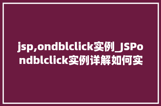 jsp,ondblclick实例_JSPondblclick实例详解如何实现鼠标双击事件