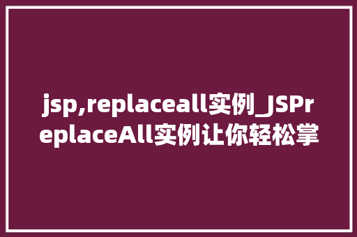jsp,replaceall实例_JSPreplaceAll实例让你轻松掌握字符串替换方法