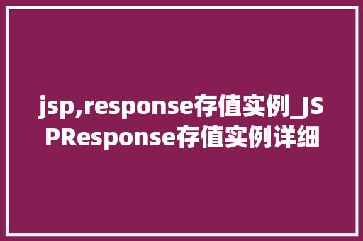 jsp,response存值实例_JSPResponse存值实例详细浅出Web开发中的关键技术