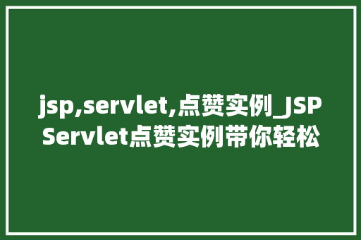 jsp,servlet,点赞实例_JSPServlet点赞实例带你轻松入门点赞功能开发