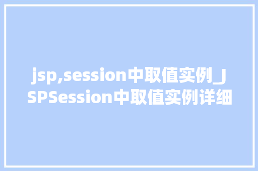jsp,session中取值实例_JSPSession中取值实例详细浅出带你掌握Session操作方法