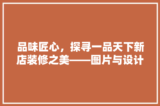品味匠心，探寻一品天下新店装修之美——图片与设计理念解读