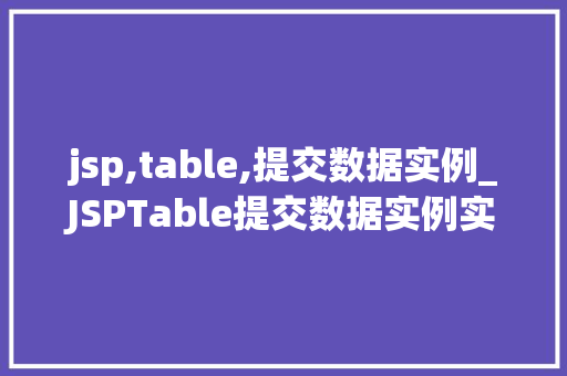 jsp,table,提交数据实例_JSPTable提交数据实例实操与代码分享