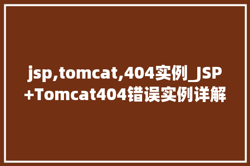 jsp,tomcat,404实例_JSP+Tomcat404错误实例详解排查与解决之路