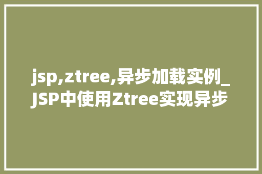 jsp,ztree,异步加载实例_JSP中使用Ztree实现异步加载实例详解