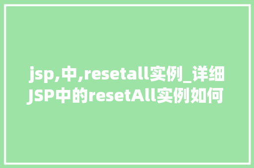 jsp,中,resetall实例_详细JSP中的resetAll实例如何轻松重置表单数据