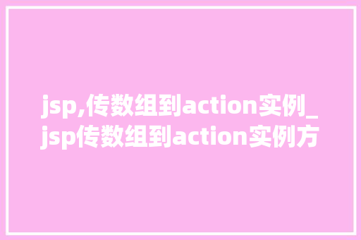 jsp,传数组到action实例_jsp传数组到action实例方法与方法详解