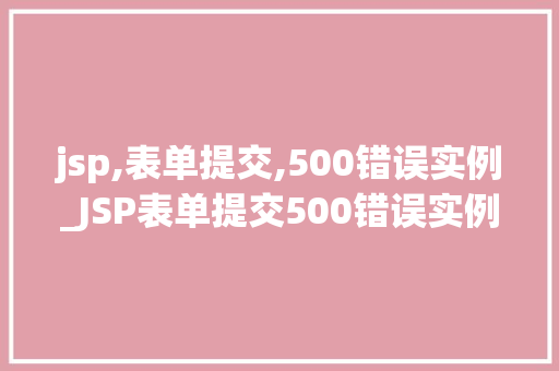 jsp,表单提交,500错误实例_JSP表单提交500错误实例问题诊断与解决全攻略