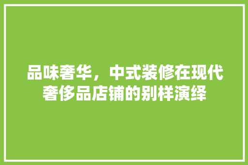 品味奢华，中式装修在现代奢侈品店铺的别样演绎