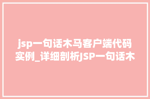 jsp一句话木马客户端代码实例_详细剖析JSP一句话木马客户端代码实例及防御步骤