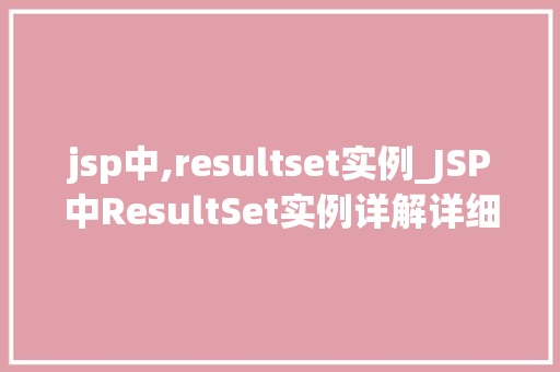 jsp中,resultset实例_JSP中ResultSet实例详解详细浅出掌握Java数据库连接与操作