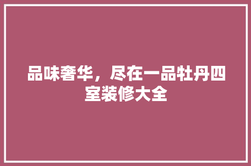 品味奢华，尽在一品牡丹四室装修大全