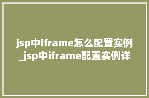 jsp中iframe怎么配置实例_jsp中iframe配置实例详解从入门到精通  第1张