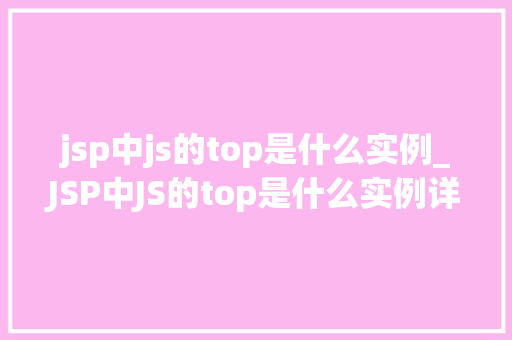 jsp中js的top是什么实例_JSP中JS的top是什么实例详细及实例展示