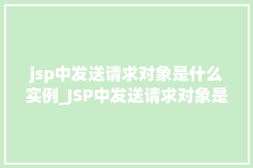 jsp中发送请求对象是什么实例_JSP中发送请求对象是什么实例请求对象在JSP中的应用
