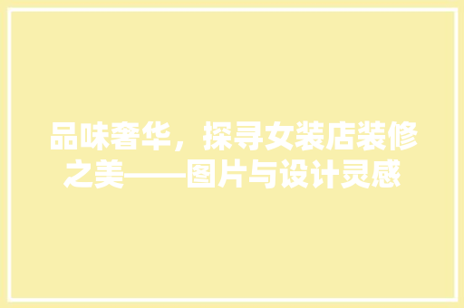 品味奢华，探寻女装店装修之美——图片与设计灵感