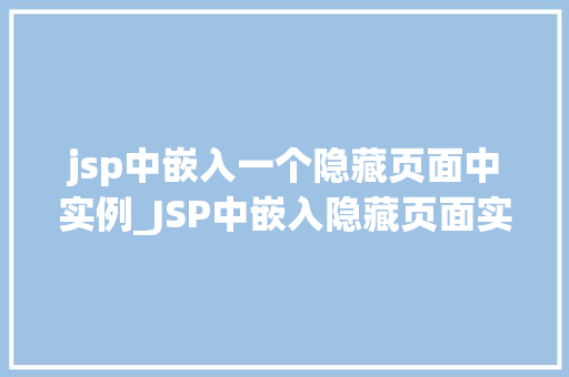 jsp中嵌入一个隐藏页面中实例_JSP中嵌入隐藏页面实例详解轻松实现页面嵌套与交互