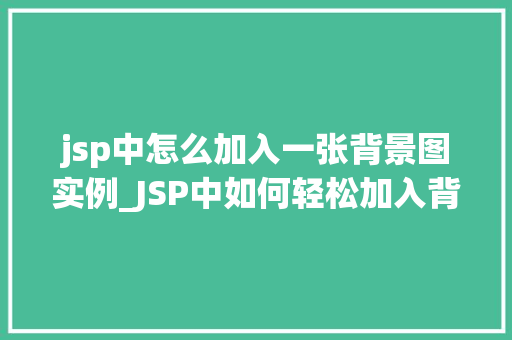 jsp中怎么加入一张背景图实例_JSP中如何轻松加入背景图实战指南与实例分享