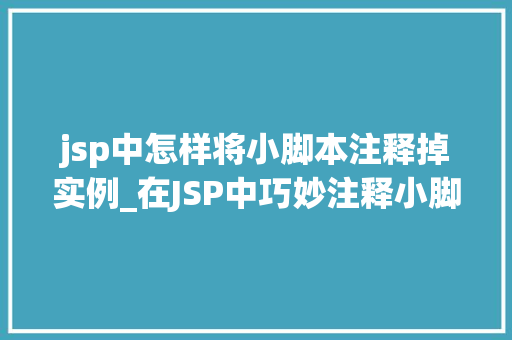 jsp中怎样将小脚本注释掉实例_在JSP中巧妙注释小脚本轻松掌握方法