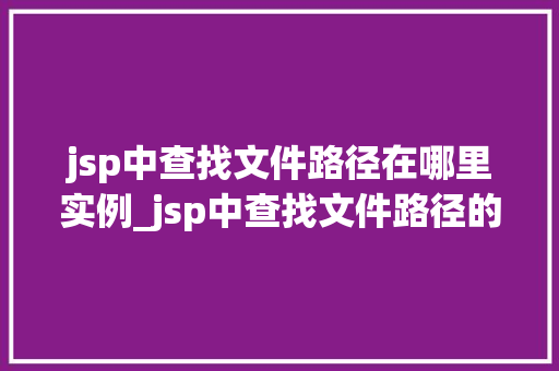 jsp中查找文件路径在哪里实例_jsp中查找文件路径的实例与方法分享