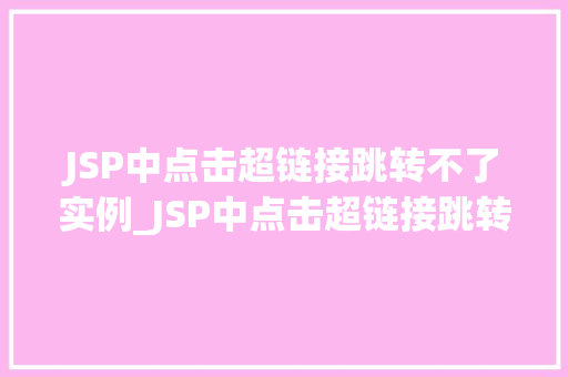 JSP中点击超链接跳转不了实例_JSP中点击超链接跳转不了实例及解决方法详细