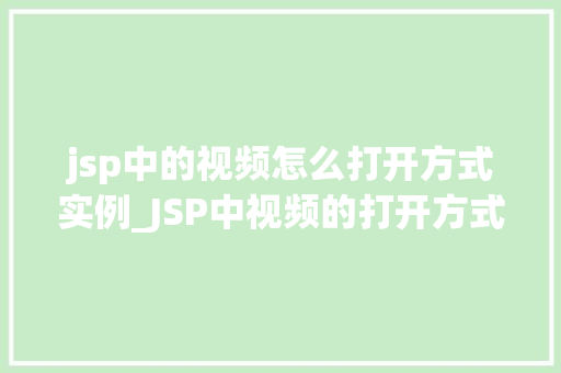 jsp中的视频怎么打开方式实例_JSP中视频的打开方式实例详解与代码实战